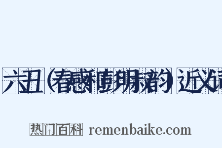 六丑（春感和彭明叔韵）近义词是什么意思的图片